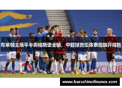 布莱顿主场平半奥格斯堡全输，中超球员集体表现旗开得胜