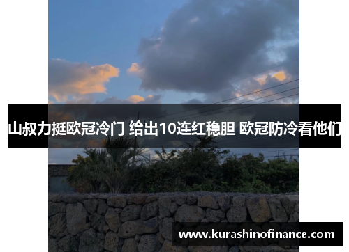 山叔力挺欧冠冷门 给出10连红稳胆 欧冠防冷看他们